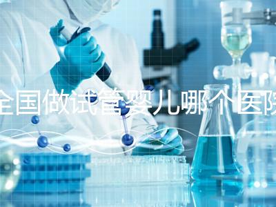 全國做試管嬰兒哪個醫院好?2021年試管嬰兒醫院排行榜